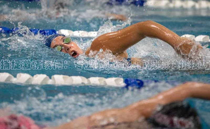 捕捉激情瞬间：专业的运动赛事视频拍摄技巧