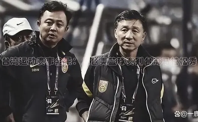 台湾运动赛事全景：从台美篮球赛到台湾马拉松秀