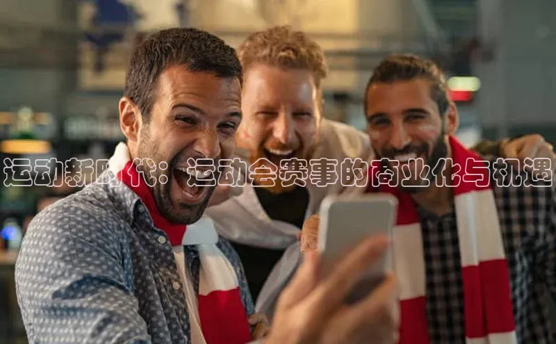 运动新时代：运动会赛事的商业化与机遇
