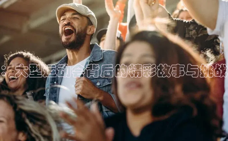 ：大型运动会背后的精彩故事与挑战