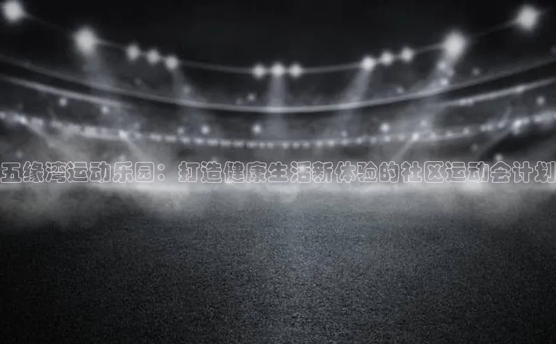 五缘湾运动乐园：打造健康生活新体验的社区运动会计划