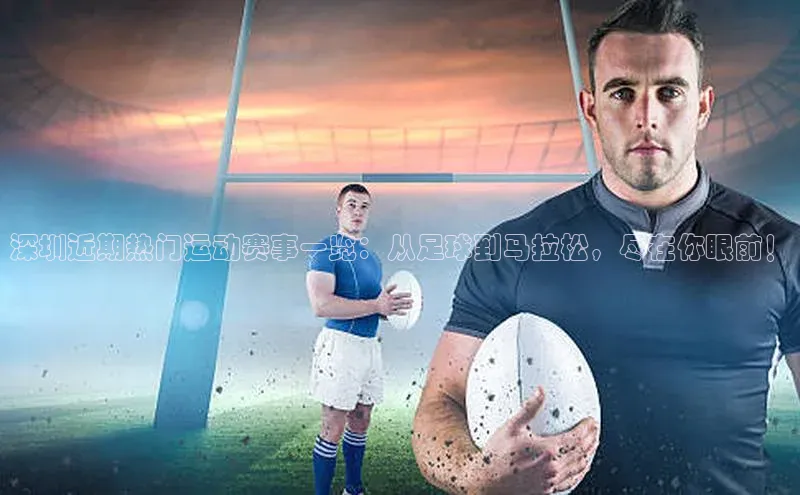 深圳近期热门运动赛事一览：从足球到马拉松，尽在你眼前！