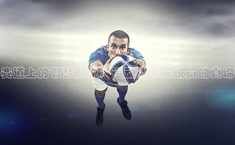 赛道上的智慧解说：运动赛事解说员的真谛