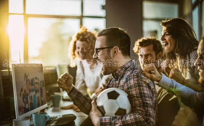 点亮城市脉搏：大型运动赛事中的志愿者角色与社区互动策略