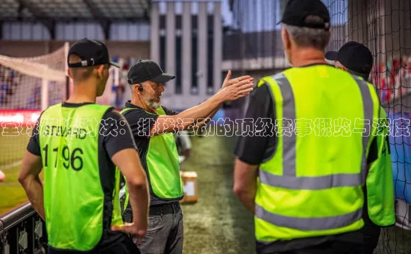 全球巅峰对决：排球运动的顶级赛事概览与深度